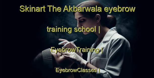 Skinart The Akbarwala eyebrow training school | EyebrowTraining | EyebrowClasses | SkinartTraining-Pakistan